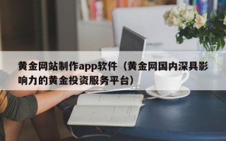 曲靖黄金网站制作app软件（黄金网国内深具影响力的黄金投资服务平台）