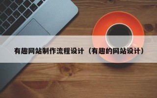 曲靖有趣网站制作流程设计（有趣的网站设计）