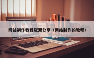 曲靖网站制作教程资源分享（网站制作的教程）