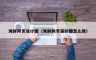 曲靖海鲜网页设计图（海鲜网页设计图怎么做）