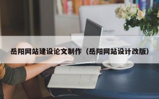 曲靖岳阳网站建设论文制作（岳阳网站设计改版）