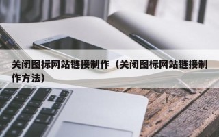 曲靖关闭图标网站链接制作（关闭图标网站链接制作方法）