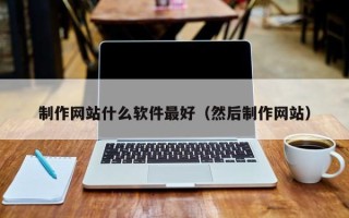 曲靖制作网站什么软件最好（然后制作网站）