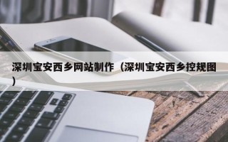 曲靖深圳宝安西乡网站制作（深圳宝安西乡控规图）