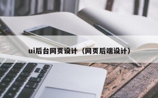 曲靖ui后台网页设计（网页后端设计）