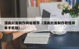 曲靖漫画封面制作网站推荐（漫画封面制作教程简单手机版）